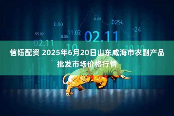 信钰配资 2025年6月20日山东威海市农副产品批发市场价格行情