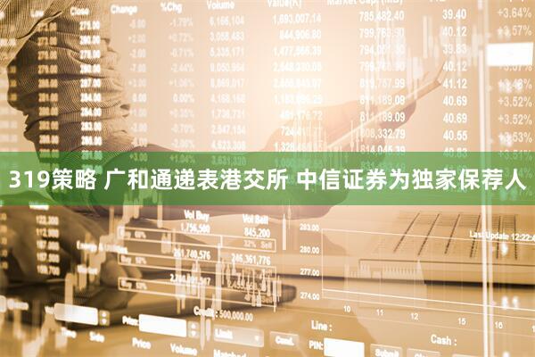 319策略 广和通递表港交所 中信证券为独家保荐人
