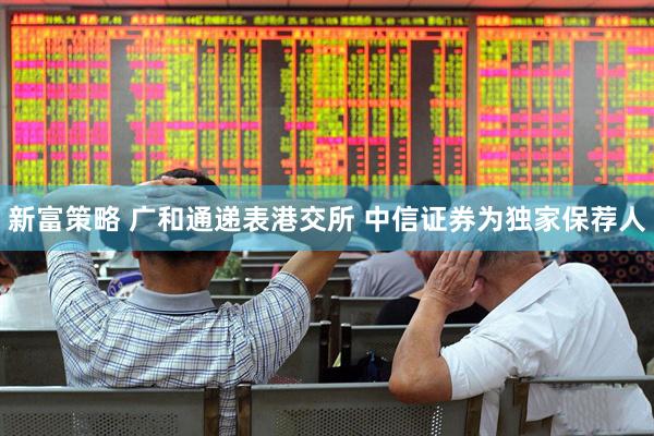 新富策略 广和通递表港交所 中信证券为独家保荐人