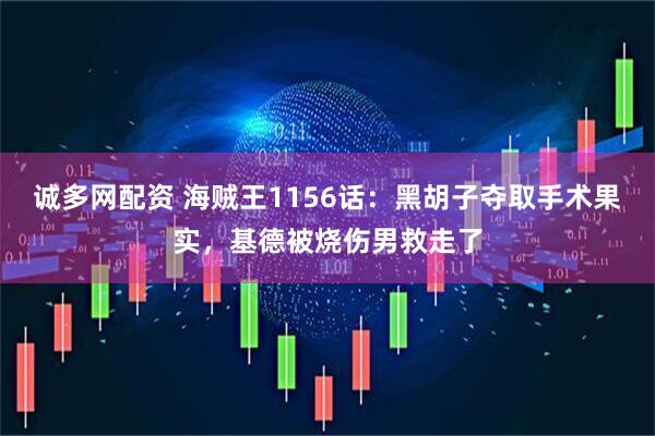 诚多网配资 海贼王1156话：黑胡子夺取手术果实，基德被烧伤男救走了