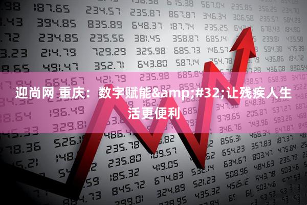 迎尚网 重庆：数字赋能&#32;让残疾人生活更便利