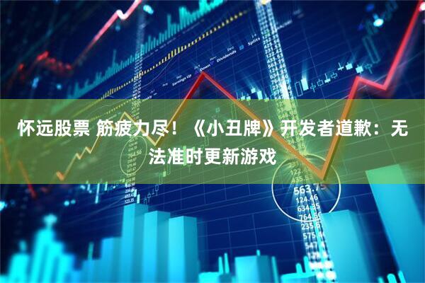 怀远股票 筋疲力尽！《小丑牌》开发者道歉：无法准时更新游戏