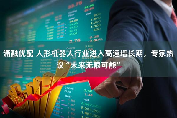 涌融优配 人形机器人行业进入高速增长期，专家热议“未来无限可能”