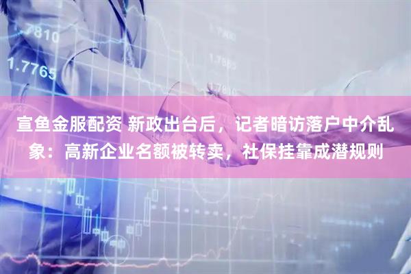 宣鱼金服配资 新政出台后，记者暗访落户中介乱象：高新企业名额被转卖，社保挂靠成潜规则