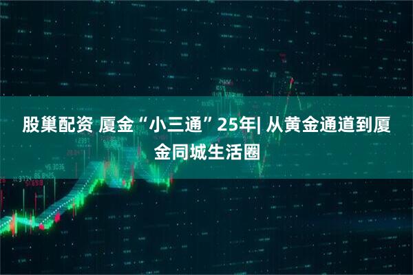 股巢配资 厦金“小三通”25年| 从黄金通道到厦金同城生活圈