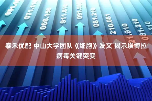 泰禾优配 中山大学团队《细胞》发文 揭示埃博拉病毒关键突变