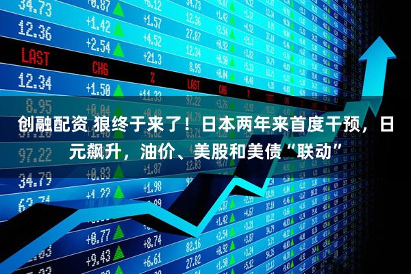 创融配资 狼终于来了！日本两年来首度干预，日元飙升，油价、美股和美债“联动”