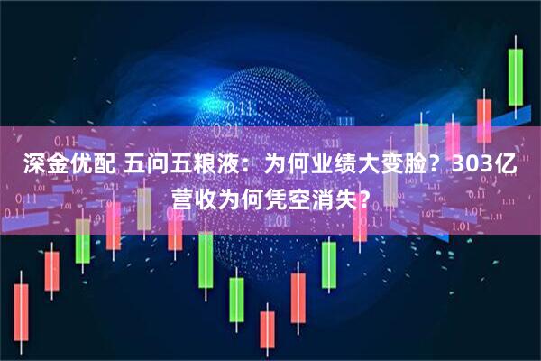 深金优配 五问五粮液：为何业绩大变脸？303亿营收为何凭空消失？