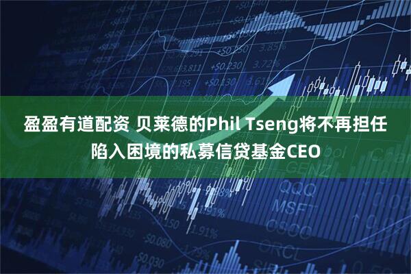 盈盈有道配资 贝莱德的Phil Tseng将不再担任陷入困境的私募信贷基金CEO