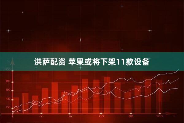 洪萨配资 苹果或将下架11款设备